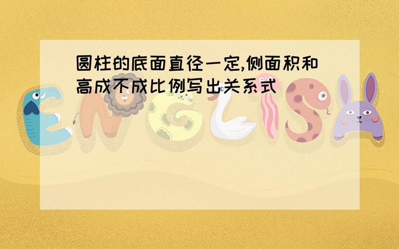 圆柱的底面直径一定,侧面积和高成不成比例写出关系式