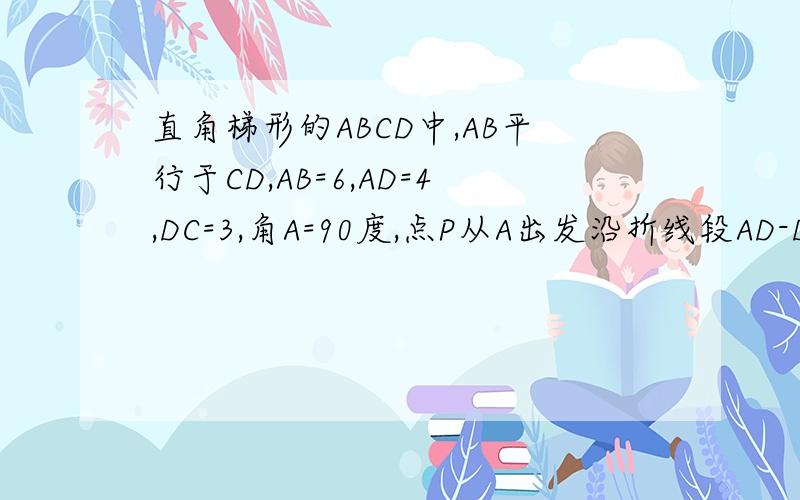 直角梯形的ABCD中,AB平行于CD,AB=6,AD=4,DC=3,角A=90度,点P从A出发沿折线段AD-DC-CB以每秒3个单位的速度向点B匀速运动,点Q从点A出发沿折线AB方向以每秒2各单位的速度匀速运动,当点P与点B重合时运动