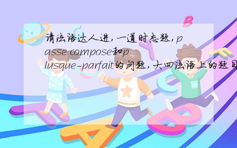 请法语达人进,一道时态题,passe compose和plusque-parfait的问题,大四法语上的题目：Mon grand-pere etait sur qu'il a deja lu ca quelque part 填 (lire deja)但我总觉得应该是il avait deja lu才对.因为之前是etait surquel