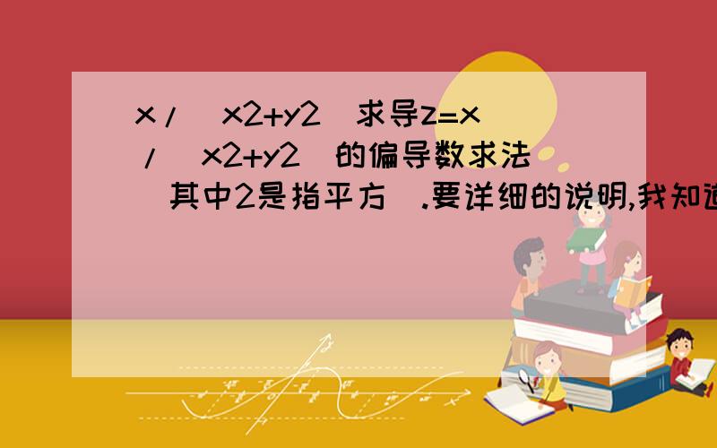 x/(x2+y2)求导z=x/（x2+y2）的偏导数求法（其中2是指平方）.要详细的说明,我知道结果,我需要的是演算过程