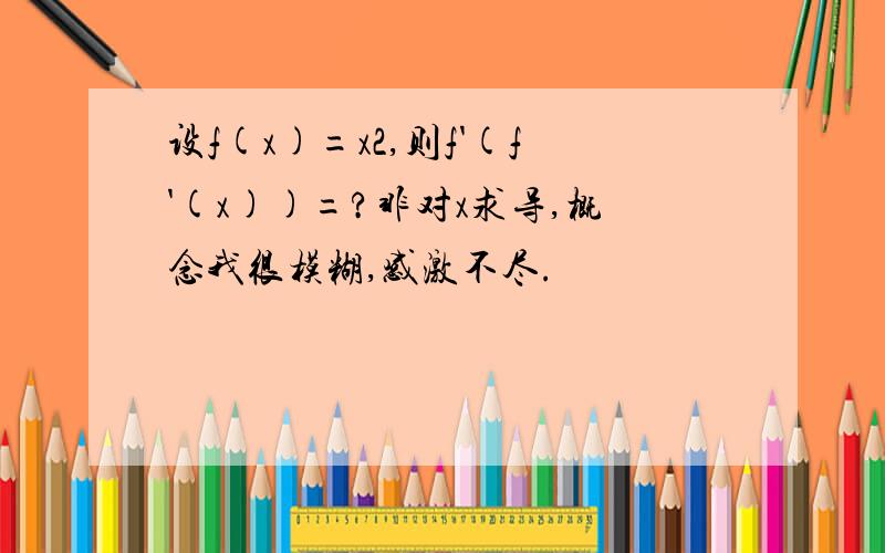 设f(x)=x2,则f'(f'(x))=?非对x求导,概念我很模糊,感激不尽.