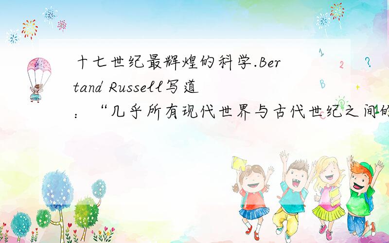 十七世纪最辉煌的科学.Bertand Russell写道：“几乎所有现代世界与古代世纪之间的区别,都得归功于在十七世纪取得最辉煌成就的科学.” “十七世纪取得最辉煌成就的科学”指的是：____A.经典