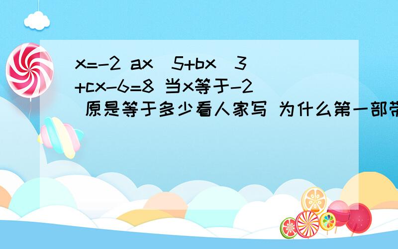 x=-2 ax^5+bx^3+cx-6=8 当x等于-2 原是等于多少看人家写 为什么第一部带入就是数字 a b c去哪了。