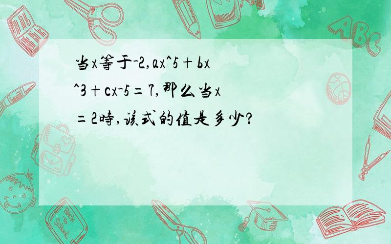 当x等于-2,ax^5+bx^3+cx-5=7,那么当x=2时,该式的值是多少?