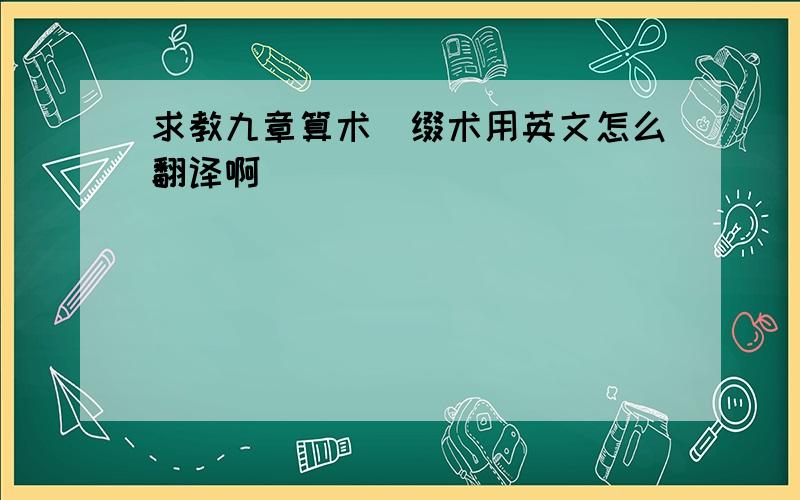 求教九章算术＼缀术用英文怎么翻译啊