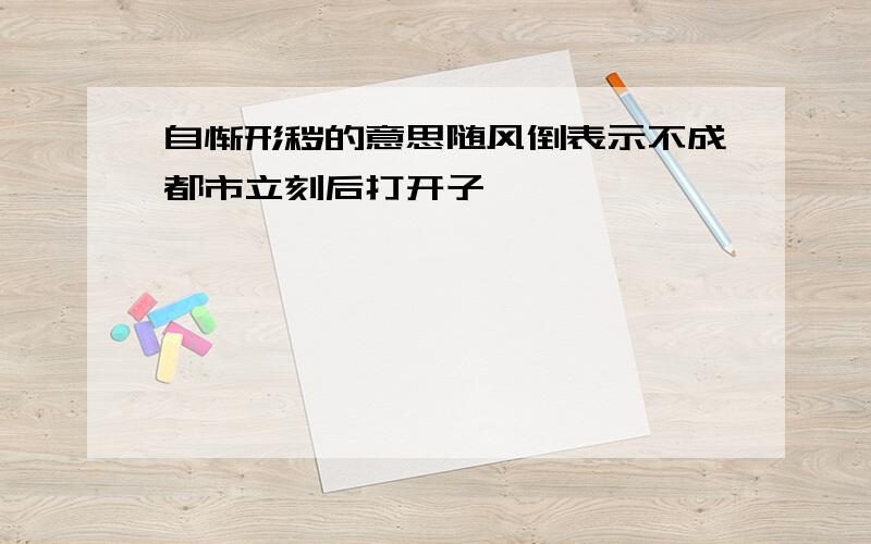 自惭形秽的意思随风倒表示不成都市立刻后打开子