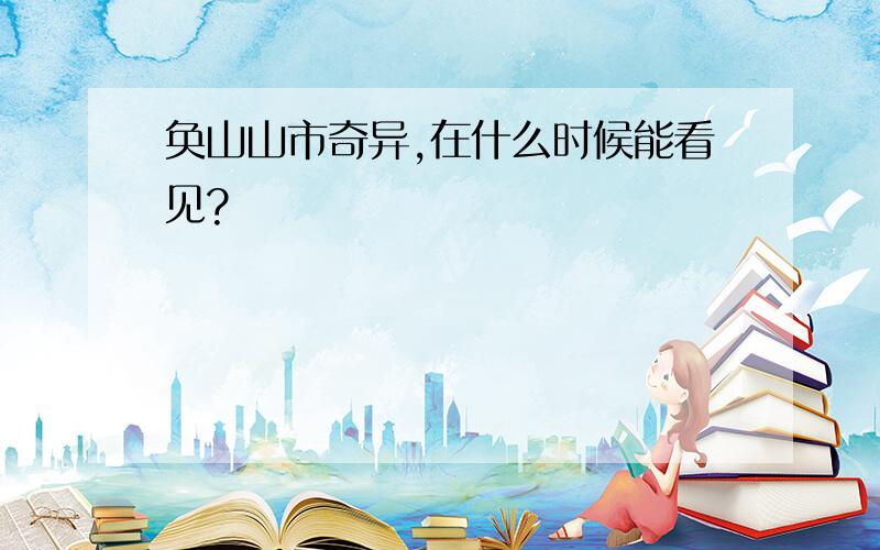 奂山山市奇异,在什么时候能看见?