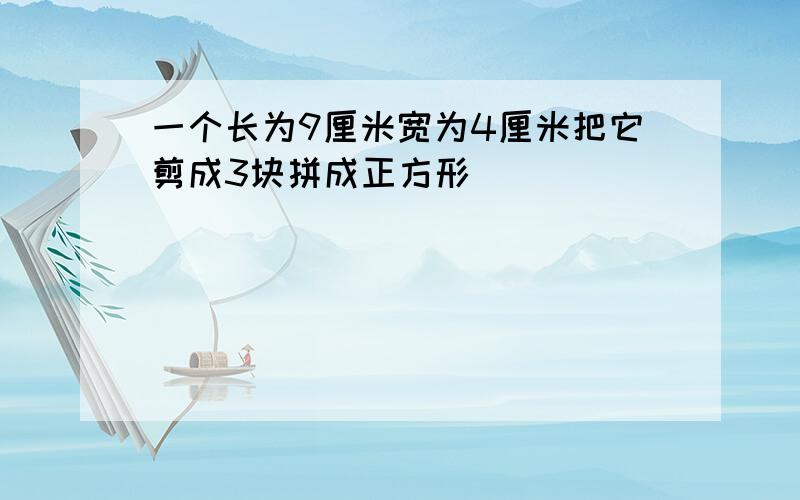 一个长为9厘米宽为4厘米把它剪成3块拼成正方形