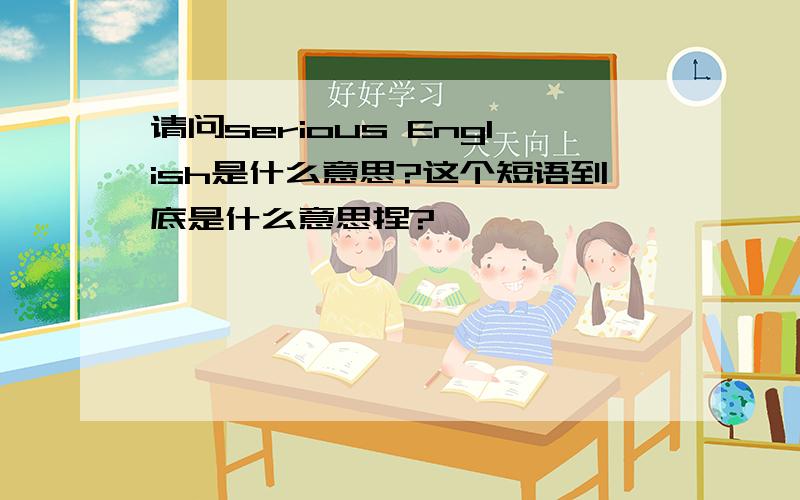 请问serious English是什么意思?这个短语到底是什么意思捏?