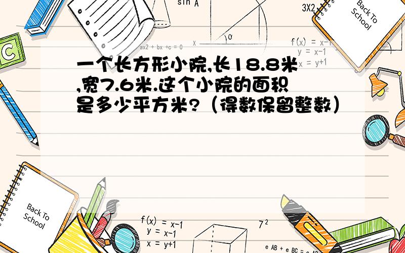 一个长方形小院,长18.8米,宽7.6米.这个小院的面积是多少平方米?（得数保留整数）