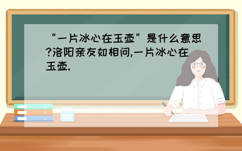 “一片冰心在玉壶”是什么意思?洛阳亲友如相问,一片冰心在玉壶.