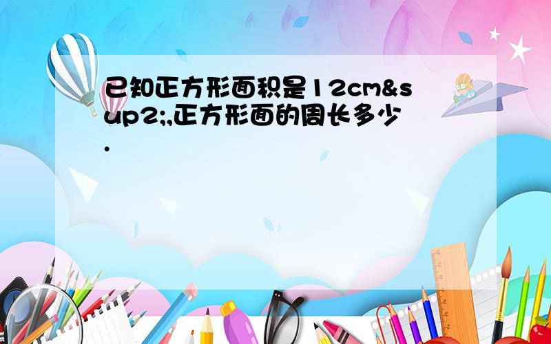 已知正方形面积是12cm²,正方形面的周长多少.