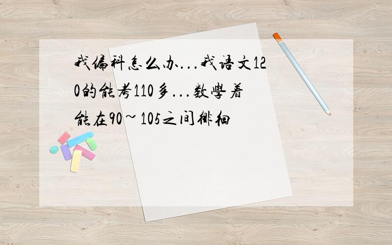 我偏科怎么办...我语文120的能考110多...数学着能在90~105之间徘徊