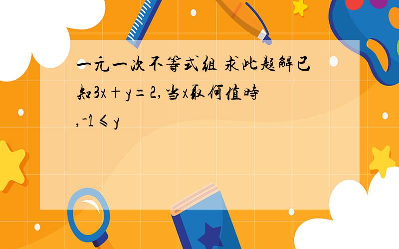 一元一次不等式组 求此题解已知3x+y=2,当x取何值时,-1≤y