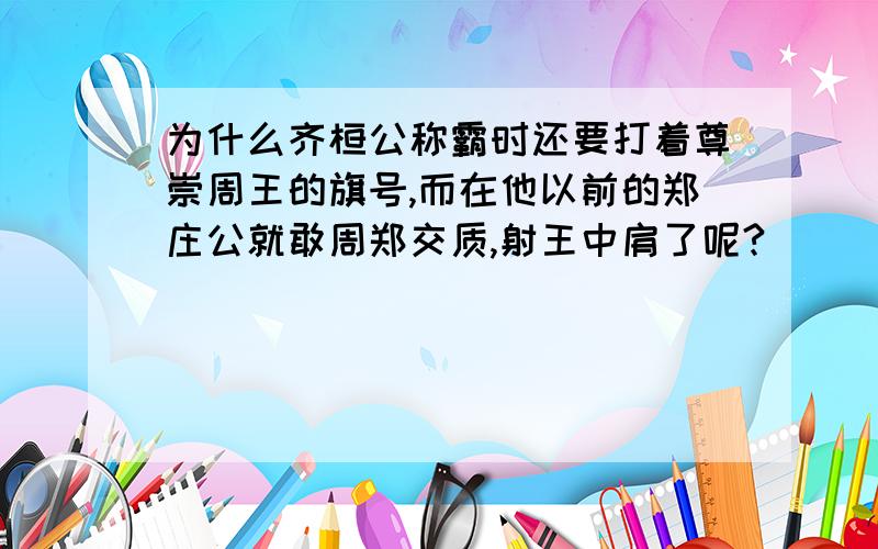 为什么齐桓公称霸时还要打着尊崇周王的旗号,而在他以前的郑庄公就敢周郑交质,射王中肩了呢?