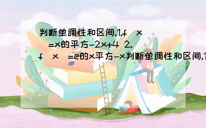 判断单调性和区间,1.f(x)=x的平方-2x+4 2.f(x)=e的x平方-x判断单调性和区间,1.f(x)=x的平方-2x+4 2.f(x)=e的x平方-x 3.f(x)=x的3次方-x的平方-x求详细过程,不明白可以继续问的,急