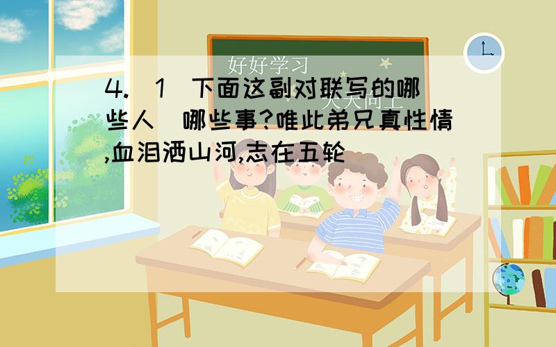 4.(1)下面这副对联写的哪些人嘚哪些事?唯此弟兄真性情,血泪洒山河,志在五轮