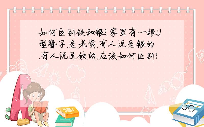 如何区别铁和银?家里有一根U型簪子，是老货，有人说是银的，有人说是铁的，应该如何区别？