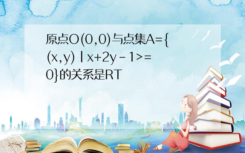 原点O(0,0)与点集A={(x,y)|x+2y-1>=0}的关系是RT