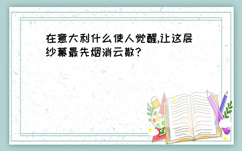 在意大利什么使人觉醒,让这层纱幕最先烟消云散?