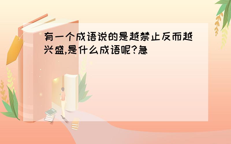 有一个成语说的是越禁止反而越兴盛,是什么成语呢?急