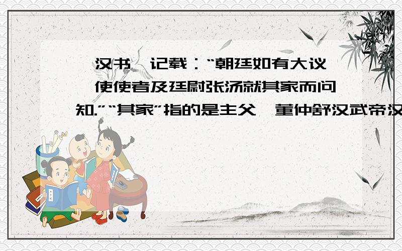 《汉书》记载：“朝廷如有大议,使使者及廷尉张汤就其家而问知.”“其家”指的是主父偃董仲舒汉武帝汉高祖