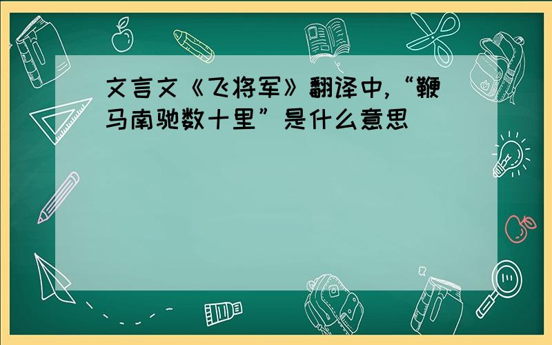 文言文《飞将军》翻译中,“鞭马南驰数十里”是什么意思