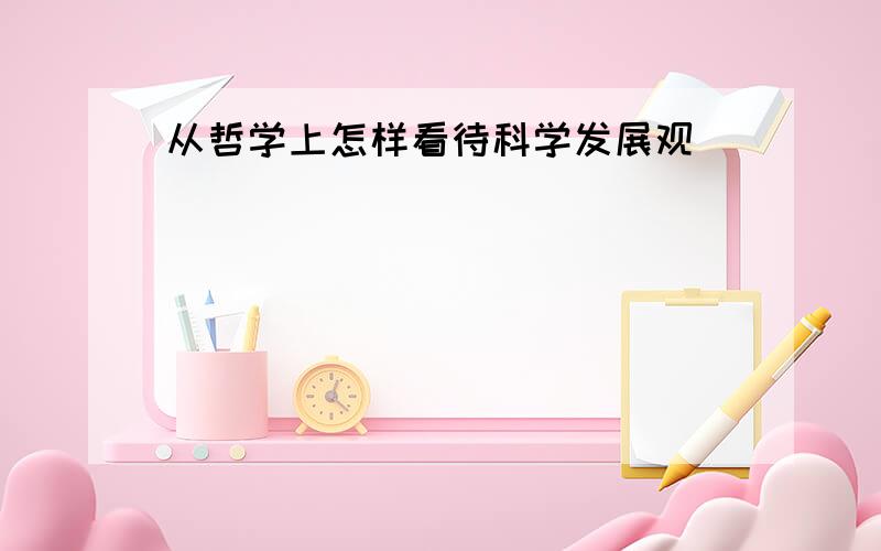 从哲学上怎样看待科学发展观