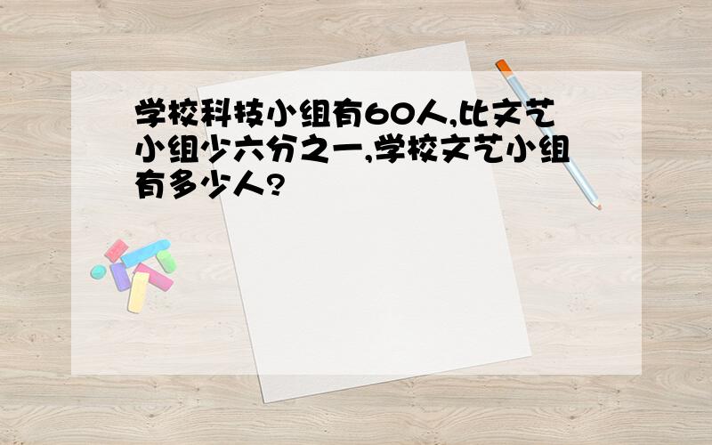 学校科技小组有60人,比文艺小组少六分之一,学校文艺小组有多少人?