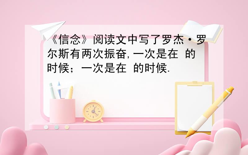 《信念》阅读文中写了罗杰·罗尔斯有两次振奋,一次是在 的时候；一次是在 的时候.