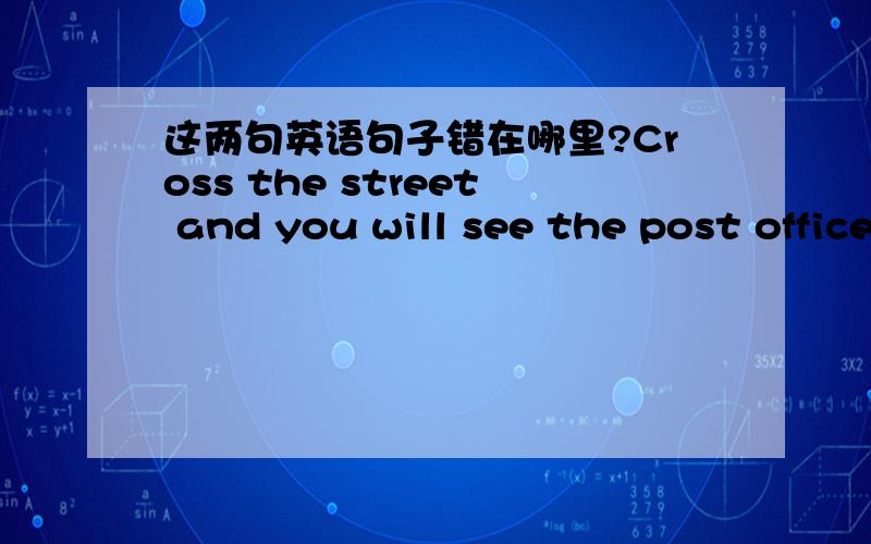 这两句英语句子错在哪里?Cross the street and you will see the post office on left.I think it rains tmorrow since it always rains at weekends.