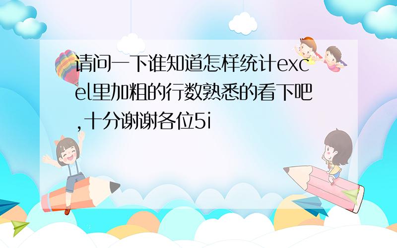 请问一下谁知道怎样统计excel里加粗的行数熟悉的看下吧,十分谢谢各位5i