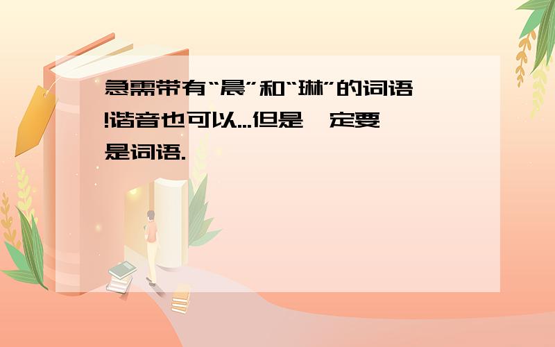 急需带有“晨”和“琳”的词语!谐音也可以...但是一定要是词语.