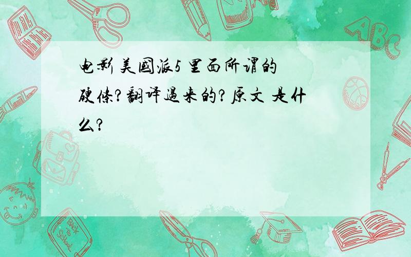 电影 美国派5 里面所谓的 硬条?翻译过来的?原文 是什么?