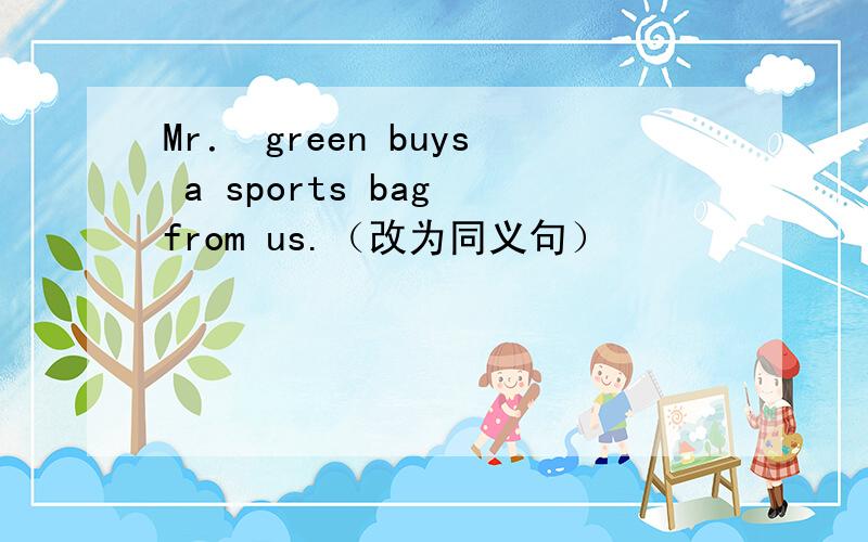 Mr． green buys a sports bag from us.（改为同义句）