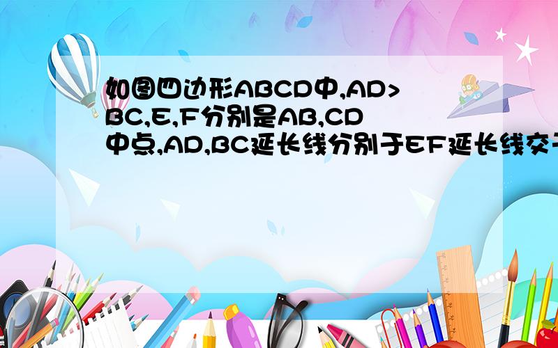 如图四边形ABCD中,AD>BC,E,F分别是AB,CD中点,AD,BC延长线分别于EF延长线交于H,G,求证：∠AHE