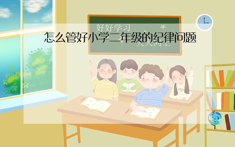 怎么管好小学二年级的纪律问题