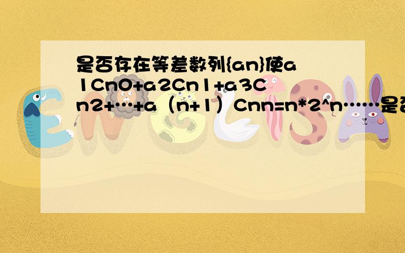 是否存在等差数列{an}使a1Cn0+a2Cn1+a3Cn2+…+a（n+1）Cnn=n*2^n……是否存在等差数列{an}是a1Cn0+a2Cn1+a3Cn2+…+an+1Cnn=n*2^n对任意n属于正整数成立?若存在求出{an}通项公式比如,Cn2表示从n个元素中选2个的