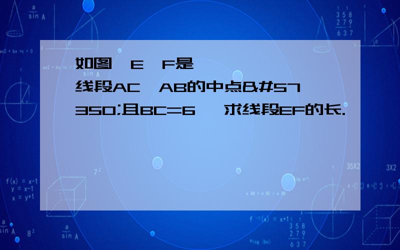 如图E、F是线段AC、AB的中点且BC=6 求线段EF的长.