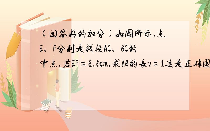 (回答好的加分)如图所示,点E、F分别是线段AC、BC的中点,若EF=2.5cm,求AB的长v=1这是正确图片