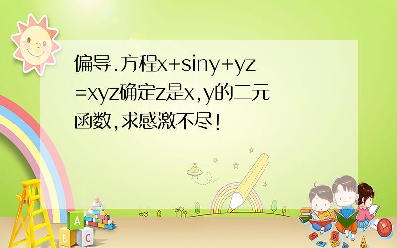 偏导.方程x+siny+yz=xyz确定z是x,y的二元函数,求感激不尽!