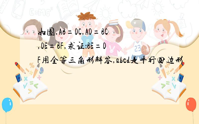 如图,AB=DC,AD=BC,DE=BF,求证：BE=DF用全等三角形解答,abcd是平行四边形