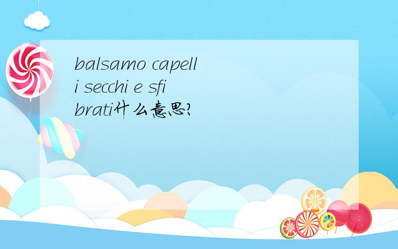 balsamo capelli secchi e sfibrati什么意思?