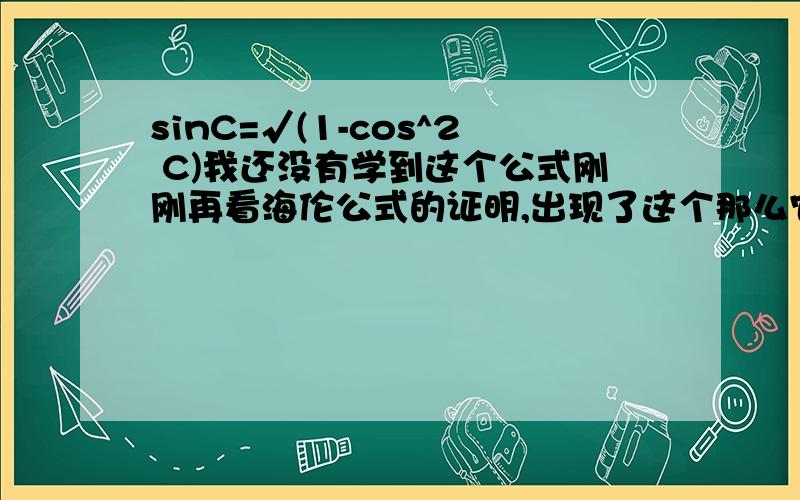 sinC=√(1-cos^2 C)我还没有学到这个公式刚刚再看海伦公式的证明,出现了这个那么它是怎么得出来得呢?换成这样形式~cosC=?tanC=?cotC=?