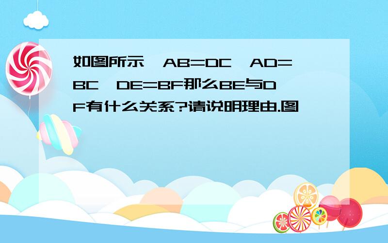 如图所示,AB=DC,AD=BC,DE=BF那么BE与DF有什么关系?请说明理由.图