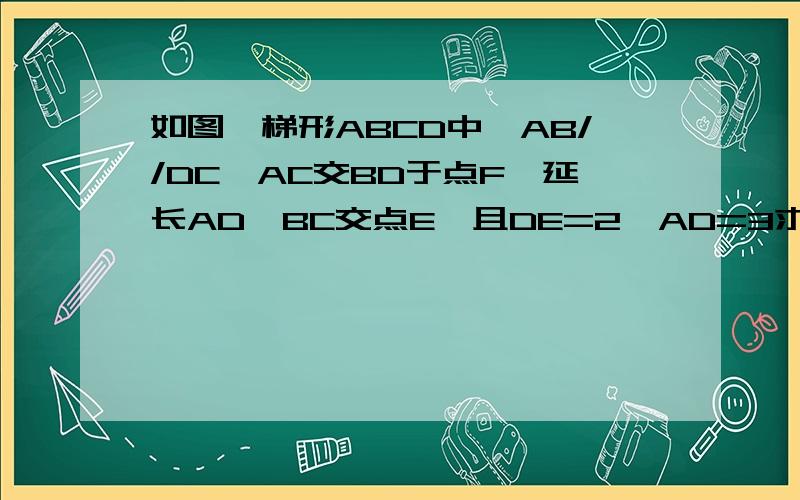 如图,梯形ABCD中,AB//DC,AC交BD于点F,延长AD,BC交点E,且DE=2,AD=3求DF；BF的值