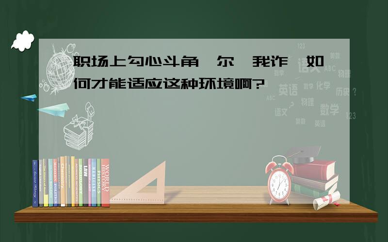 职场上勾心斗角、尔虞我诈,如何才能适应这种环境啊?