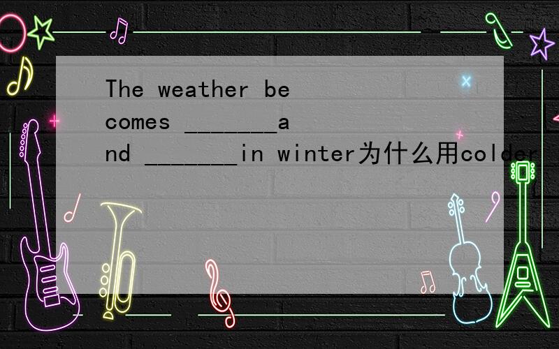 The weather becomes _______and _______in winter为什么用colder ;colder