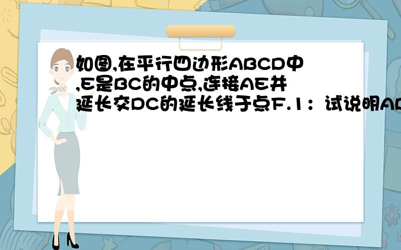 如图,在平行四边形ABCD中,E是BC的中点,连接AE并延长交DC的延长线于点F.1：试说明AB=CF 2：当BC与AF满足什么数量条件时,四边形ABFC是矩形?并说明理由