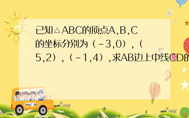 已知△ABC的顶点A,B,C的坐标分别为（-3,0）,（5,2）,（-1,4）,求AB边上中线CD的长请告诉我怎么求AB边上中线CD的长.公式.